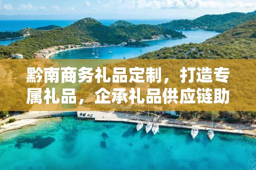 黔南商务礼品定制，打造专属礼品，企承礼品供应链助力商务往来
