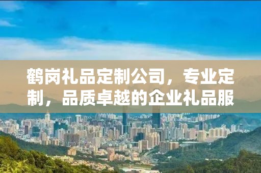 鹤岗礼品定制公司，专业定制，品质卓越的企业礼品服务